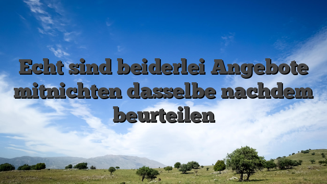 Echt sind beiderlei Angebote mitnichten dasselbe nachdem beurteilen