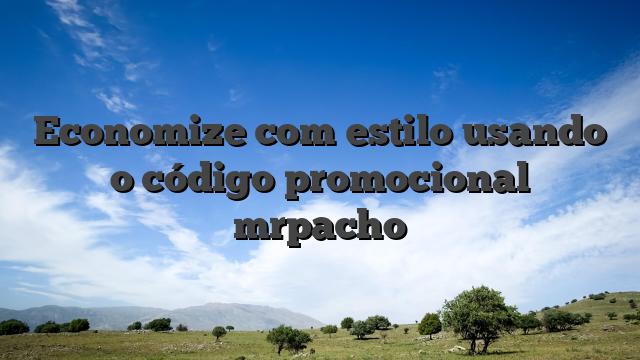Economize com estilo usando o código promocional mrpacho