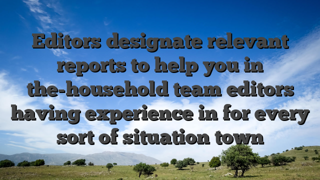Editors designate relevant reports to help you in the-household team editors having experience in for every sort of situation town