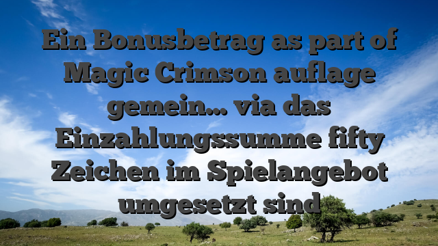 Ein Bonusbetrag as part of Magic Crimson auflage gemein… via das Einzahlungssumme fifty Zeichen im Spielangebot umgesetzt sind