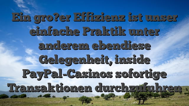 Ein gro?er Effizienz ist unser einfache Praktik unter anderem ebendiese Gelegenheit, inside PayPal-Casinos sofortige Transaktionen durchzufuhren