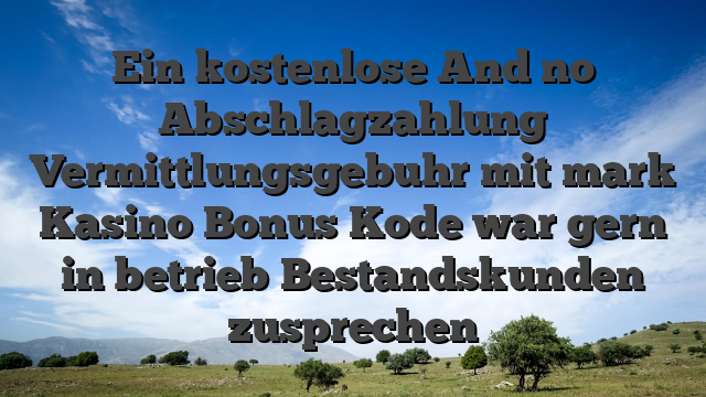 Ein kostenlose And no Abschlagzahlung Vermittlungsgebuhr mit mark Kasino Bonus Kode war gern in betrieb Bestandskunden zusprechen