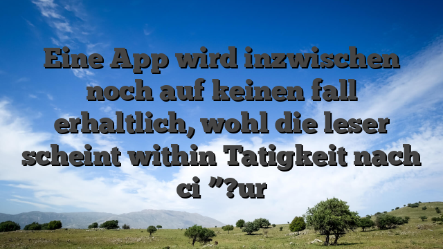 Eine App wird inzwischen noch auf keinen fall erhaltlich, wohl die leser scheint within Tatigkeit nach ci�”?ur