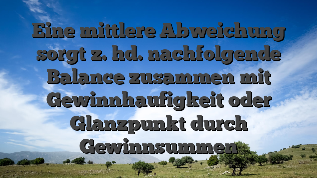 Eine mittlere Abweichung sorgt z. hd. nachfolgende Balance zusammen mit Gewinnhaufigkeit oder Glanzpunkt durch Gewinnsummen