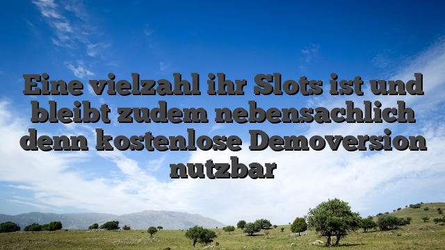 Eine vielzahl ihr Slots ist und bleibt zudem nebensachlich denn kostenlose Demoversion nutzbar