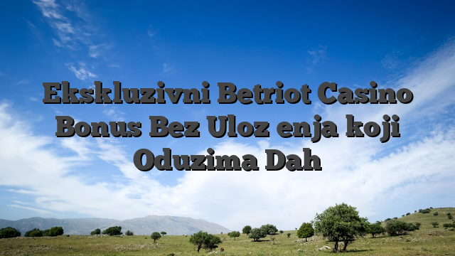 Ekskluzivni Betriot Casino Bonus Bez Uloženja koji Oduzima Dah