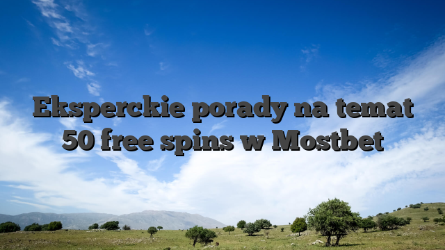 Eksperckie porady na temat 50 free spins w Mostbet