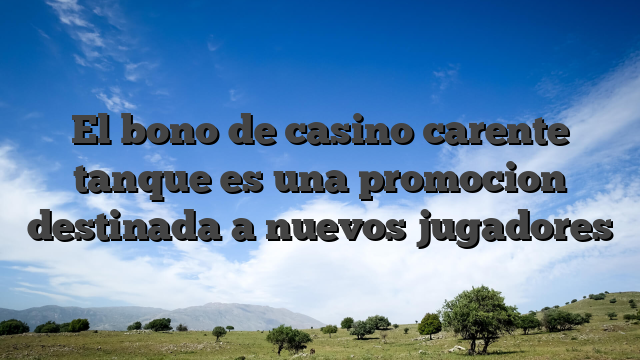 El bono de casino carente tanque es una promocion destinada a nuevos jugadores