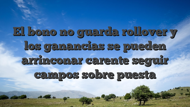 El bono no guarda rollover y los ganancias se pueden arrinconar carente seguir campos sobre puesta