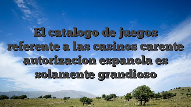 El catalogo de juegos referente a las casinos carente autorizacion espanola es solamente grandioso