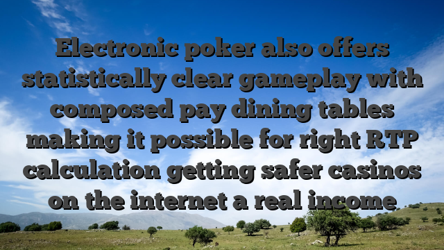 Electronic poker also offers statistically clear gameplay with composed pay dining tables making it possible for right RTP calculation getting safer casinos on the internet a real income