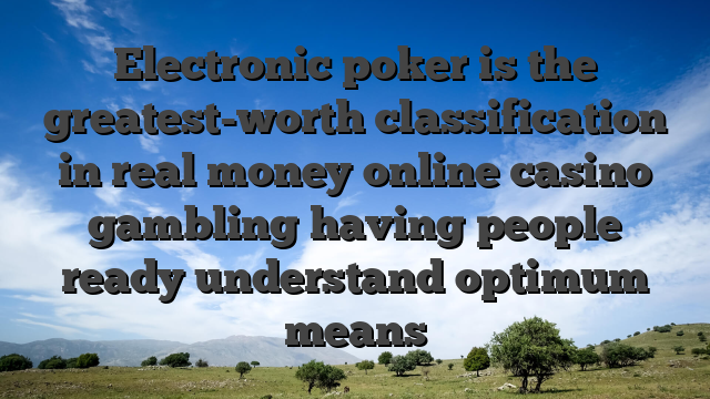 Electronic poker is the greatest-worth classification in real money online casino gambling having people ready understand optimum means