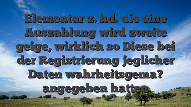 Elementar z. hd. die eine Auszahlung wird zweite geige, wirklich so Diese bei der Registrierung jeglicher Daten wahrheitsgema? angegeben hatten