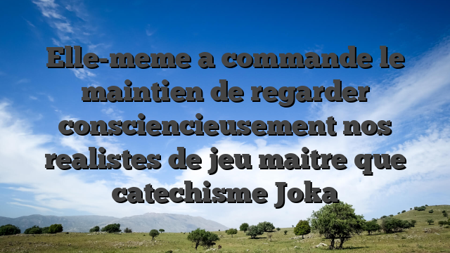 Elle-meme a commande le maintien de regarder consciencieusement nos realistes de jeu maitre que catechisme Joka