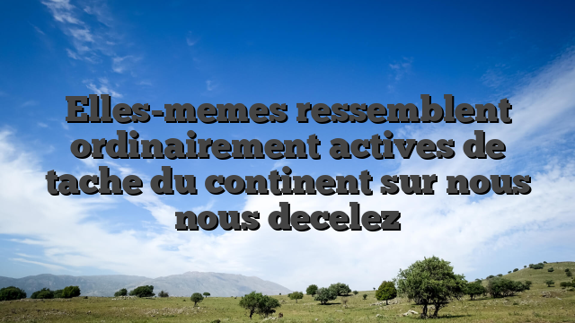 Elles-memes ressemblent ordinairement actives de tache du continent sur nous nous decelez