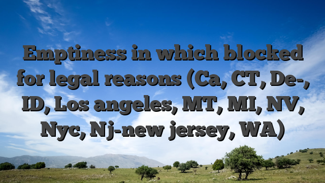 Emptiness in which blocked for legal reasons (Ca, CT, De-, ID, Los angeles, MT, MI, NV, Nyc, Nj-new jersey, WA)