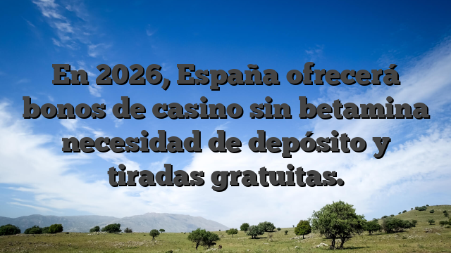 En 2026, España ofrecerá bonos de casino sin betamina necesidad de depósito y tiradas gratuitas.