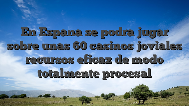 En Espana se podra jugar sobre unas 60 casinos joviales recursos eficaz de modo totalmente procesal