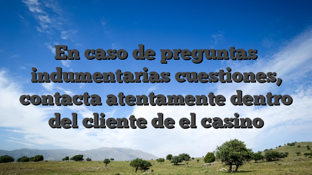 En caso de preguntas indumentarias cuestiones, contacta atentamente dentro del cliente de el casino