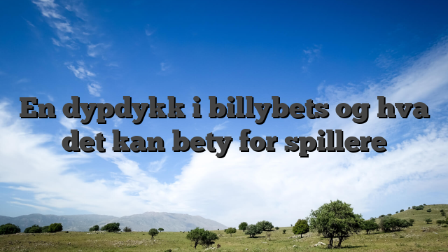 En dypdykk i billybets og hva det kan bety for spillere