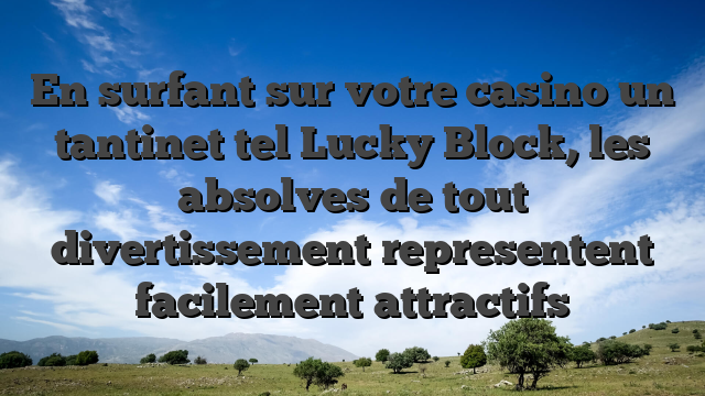En surfant sur votre casino un tantinet tel Lucky Block, les absolves de tout divertissement representent facilement attractifs