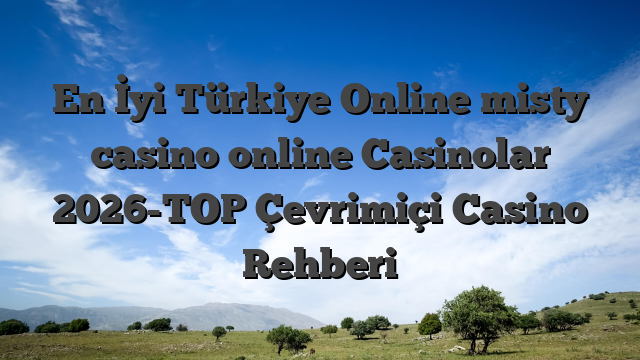 En İyi Türkiye Online misty casino online Casinolar 2026-TOP Çevrimiçi Casino Rehberi