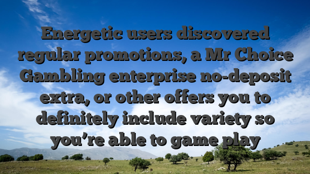 Energetic users discovered regular promotions, a Mr Choice Gambling enterprise no-deposit extra, or other offers you to definitely include variety so you’re able to game play