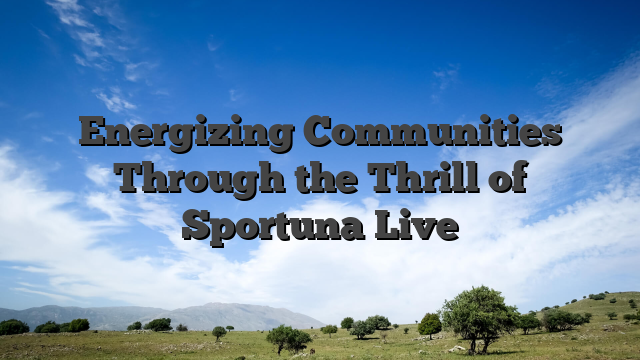 Energizing Communities Through the Thrill of Sportuna Live
