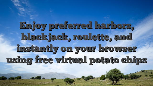 Enjoy preferred harbors, blackjack, roulette, and instantly on your browser using free virtual potato chips