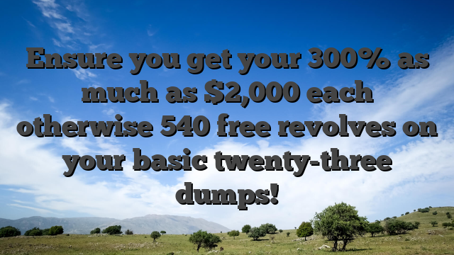 Ensure you get your 300% as much as $2,000 each otherwise 540 free revolves on your basic twenty-three dumps!