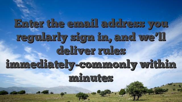 Enter the email address you regularly sign in, and we’ll deliver rules immediately-commonly within minutes