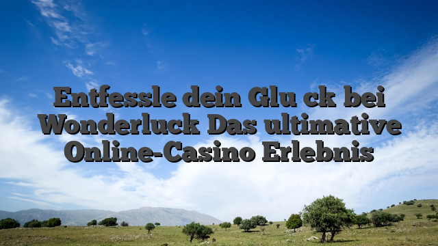 Entfessle dein Glück bei Wonderluck Das ultimative Online-Casino Erlebnis