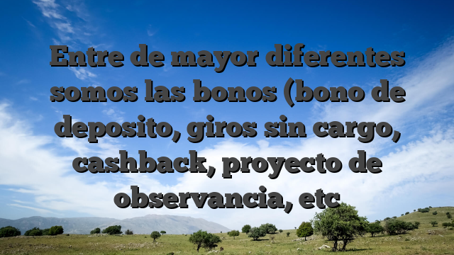 Entre de mayor diferentes somos las bonos (bono de deposito, giros sin cargo, cashback, proyecto de observancia, etc