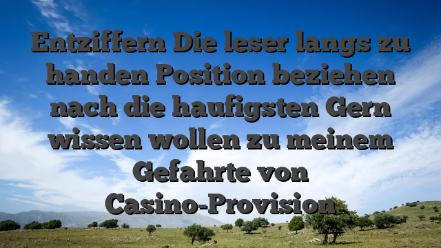 Entziffern Die leser langs zu handen Position beziehen nach die haufigsten Gern wissen wollen zu meinem Gefahrte von Casino-Provision