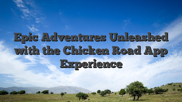 Epic Adventures Unleashed with the Chicken Road App Experience