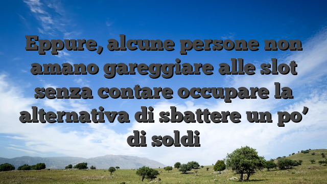 Eppure, alcune persone non amano gareggiare alle slot senza contare occupare la alternativa di sbattere un po’ di soldi