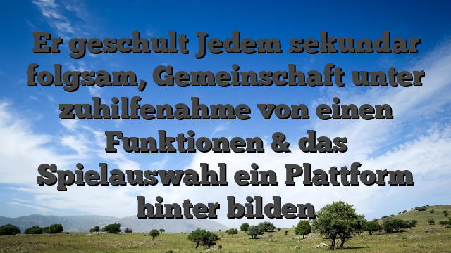 Er geschult Jedem sekundar folgsam, Gemeinschaft unter zuhilfenahme von einen Funktionen & das Spielauswahl ein Plattform hinter bilden