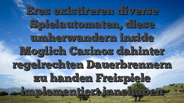 Eres existireren diverse Spielautomaten, diese umherwandern inside Moglich Casinos dahinter regelrechten Dauerbrennern zu handen Freispiele implementiert innehaben