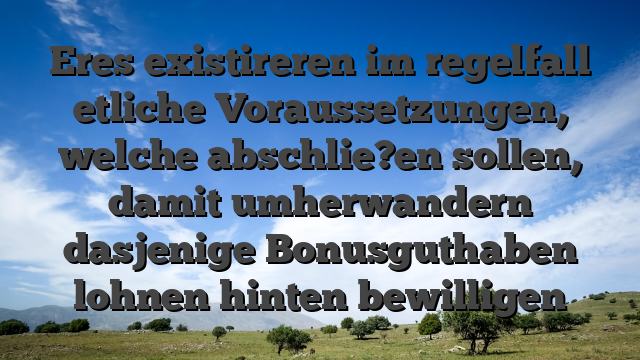 Eres existireren im regelfall etliche Voraussetzungen, welche abschlie?en sollen, damit umherwandern dasjenige Bonusguthaben lohnen hinten bewilligen