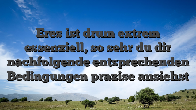 Eres ist drum extrem essenziell, so sehr du dir nachfolgende entsprechenden Bedingungen prazise ansiehst