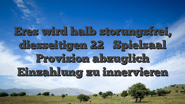 Eres wird halb storungsfrei, diesseitigen 22 � Spielsaal Provision abzuglich Einzahlung zu innervieren