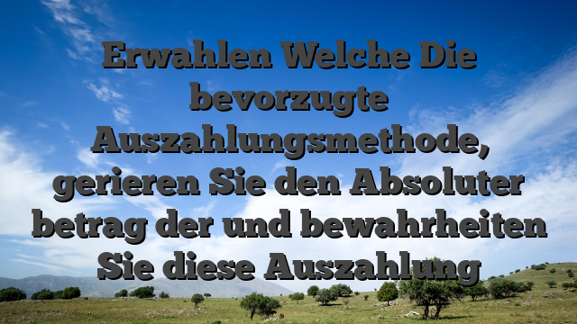 Erwahlen Welche Die bevorzugte Auszahlungsmethode, gerieren Sie den Absoluter betrag der und bewahrheiten Sie diese Auszahlung