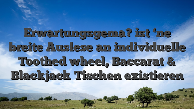Erwartungsgema? ist ‘ne breite Auslese an individuelle Toothed wheel, Baccarat & Blackjack Tischen existieren