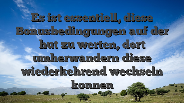 Es ist essentiell, diese Bonusbedingungen auf der hut zu werten, dort umherwandern diese wiederkehrend wechseln konnen