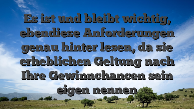 Es ist und bleibt wichtig, ebendiese Anforderungen genau hinter lesen, da sie erheblichen Geltung nach Ihre Gewinnchancen sein eigen nennen