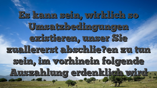 Es kann sein, wirklich so Umsatzbedingungen existieren, unser Sie zuallererst abschlie?en zu tun sein, im vorhinein folgende Auszahlung erdenklich wird