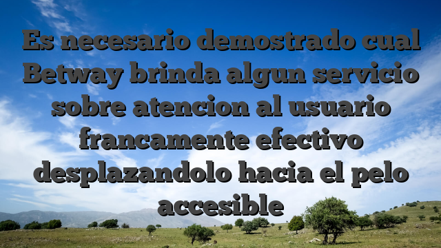 Es necesario demostrado cual Betway brinda algun servicio sobre atencion al usuario francamente efectivo desplazandolo hacia el pelo accesible