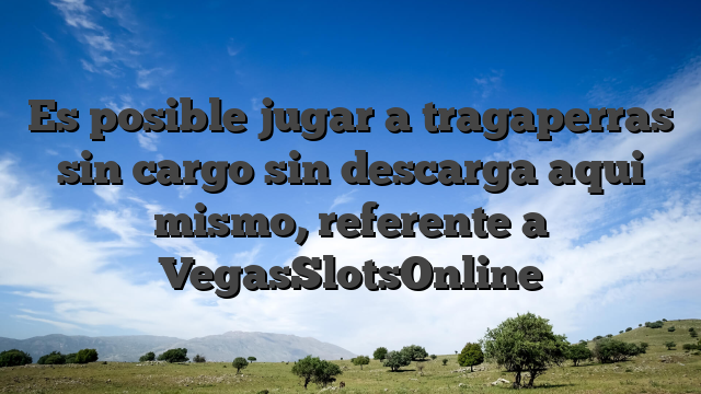 Es posible jugar a tragaperras sin cargo sin descarga aqui mismo, referente a VegasSlotsOnline