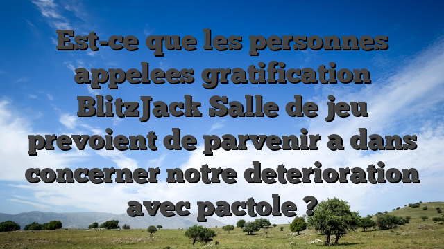 Est-ce que les personnes appelees gratification BlitzJack Salle de jeu prevoient de parvenir a dans concerner notre deterioration avec pactole ?