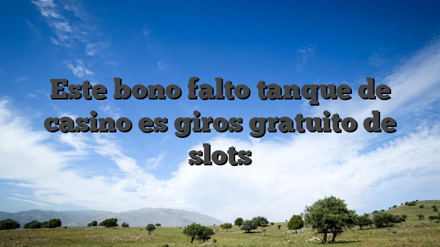 Este bono falto tanque de casino es giros gratuito de slots